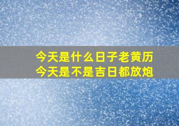 今天是什么日子老黄历今天是不是吉日都放炮