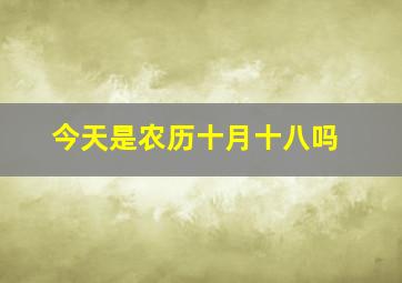 今天是农历十月十八吗