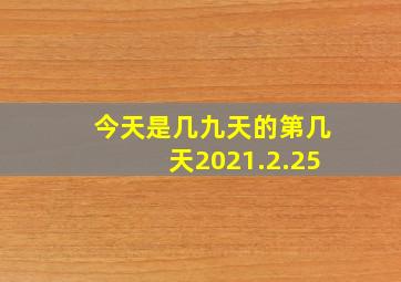 今天是几九天的第几天2021.2.25