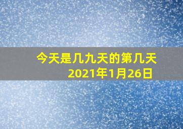 今天是几九天的第几天2021年1月26日