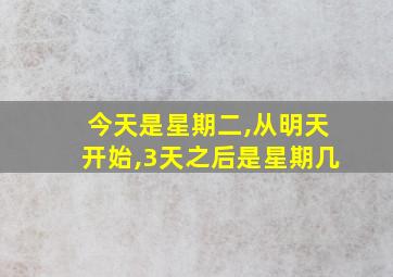 今天是星期二,从明天开始,3天之后是星期几