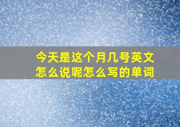 今天是这个月几号英文怎么说呢怎么写的单词