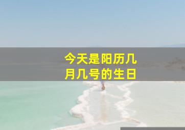 今天是阳历几月几号的生日