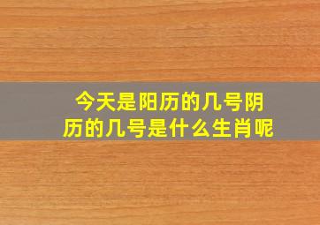 今天是阳历的几号阴历的几号是什么生肖呢