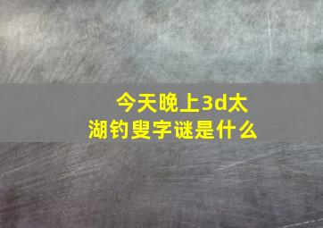 今天晚上3d太湖钓叟字谜是什么