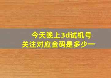 今天晚上3d试机号关注对应金码是多少一