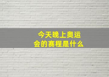 今天晚上奥运会的赛程是什么