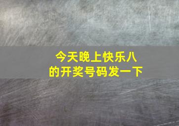 今天晚上快乐八的开奖号码发一下