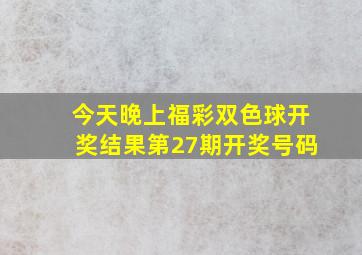 今天晚上福彩双色球开奖结果第27期开奖号码