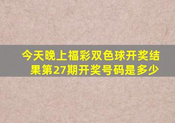 今天晚上福彩双色球开奖结果第27期开奖号码是多少