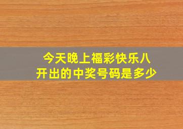 今天晚上福彩快乐八开出的中奖号码是多少