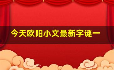 今天欧阳小文最新字谜一