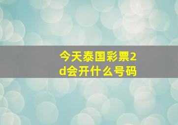 今天泰国彩票2d会开什么号码