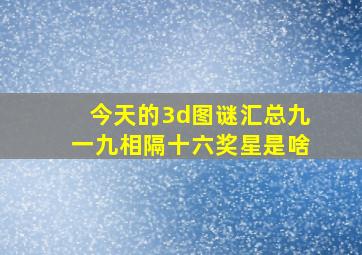 今天的3d图谜汇总九一九相隔十六奖星是啥