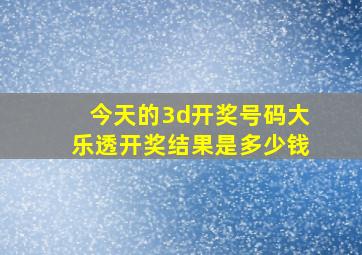 今天的3d开奖号码大乐透开奖结果是多少钱