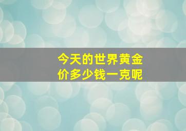 今天的世界黄金价多少钱一克呢