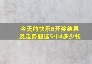 今天的快乐8开奖结果及走势图选5中4多少钱