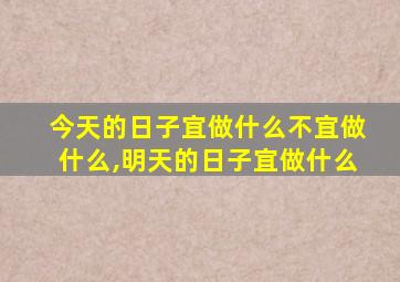 今天的日子宜做什么不宜做什么,明天的日子宜做什么