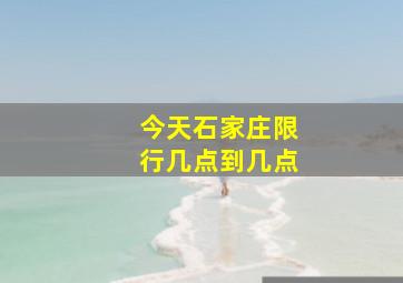 今天石家庄限行几点到几点