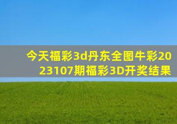 今天福彩3d丹东全图牛彩2023107期福彩3D开奖结果