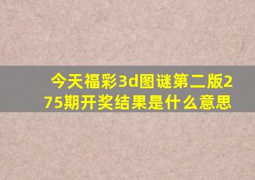 今天福彩3d图谜第二版275期开奖结果是什么意思