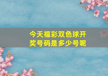 今天福彩双色球开奖号码是多少号呢