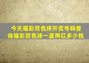 今天福彩双色球开奖号码查询福彩双色球一蓝两红多少钱