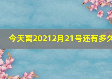 今天离20212月21号还有多久