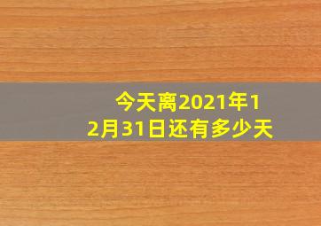 今天离2021年12月31日还有多少天