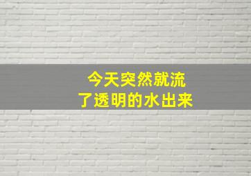 今天突然就流了透明的水出来