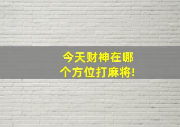 今天财神在哪个方位打麻将!