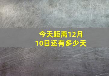 今天距离12月10日还有多少天