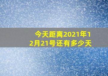 今天距离2021年12月21号还有多少天