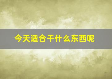 今天适合干什么东西呢