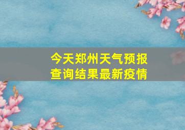 今天郑州天气预报查询结果最新疫情