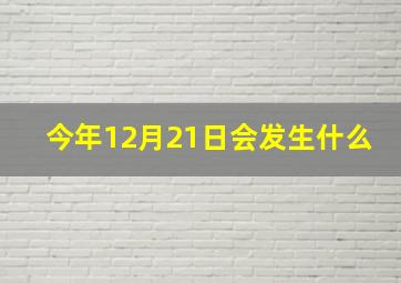 今年12月21日会发生什么