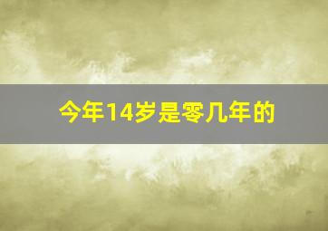 今年14岁是零几年的