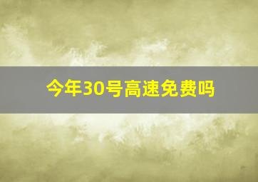 今年30号高速免费吗