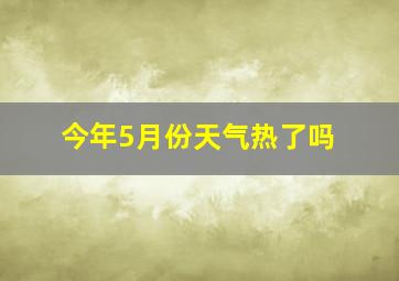 今年5月份天气热了吗