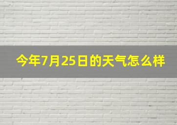 今年7月25日的天气怎么样