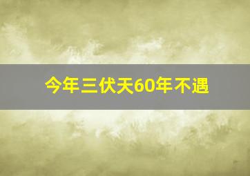 今年三伏天60年不遇