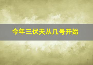 今年三伏天从几号开始