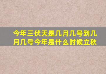 今年三伏天是几月几号到几月几号今年是什么时候立秋