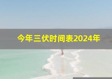 今年三伏时间表2024年