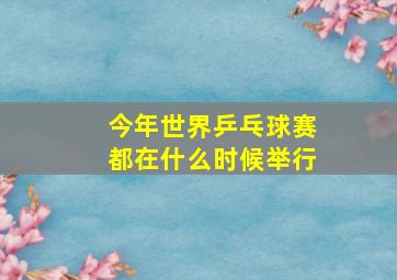 今年世界乒乓球赛都在什么时候举行