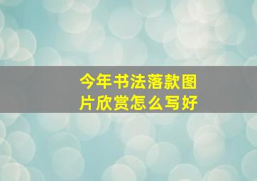 今年书法落款图片欣赏怎么写好