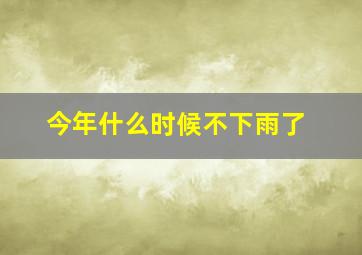 今年什么时候不下雨了