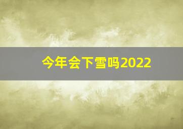 今年会下雪吗2022