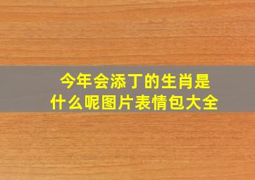 今年会添丁的生肖是什么呢图片表情包大全