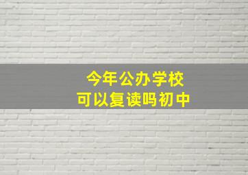 今年公办学校可以复读吗初中